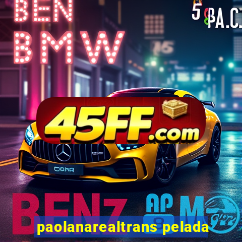paolanarealtrans pelada